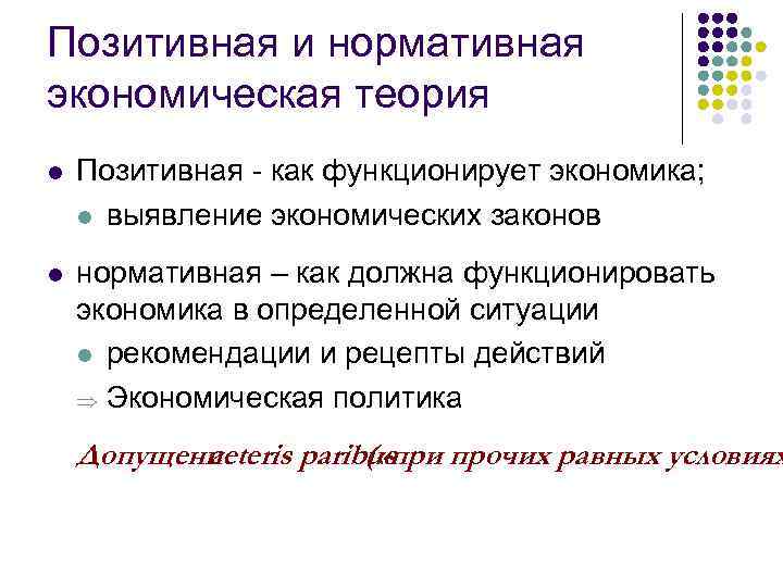 Позитивная и нормативная экономическая теория l Позитивная - как функционирует экономика; l выявление экономических