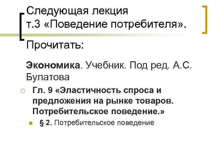 Следующая лекция т. 3 «Поведение потребителя» . Прочитать: Экономика. Учебник. Под ред. А. С.