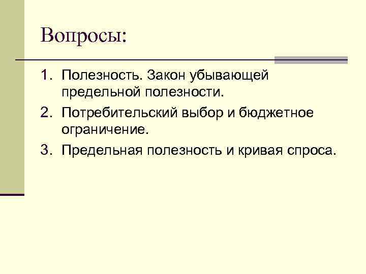 Вопросы: 1. Полезность. Закон убывающей предельной полезности. 2. Потребительский выбор и бюджетное ограничение. 3.