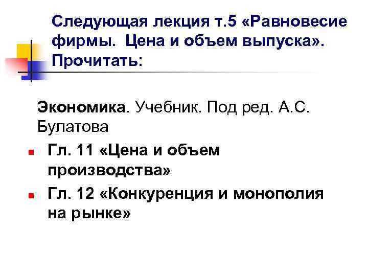 Следующая лекция т. 5 «Равновесие фирмы. Цена и объем выпуска» . Прочитать: Экономика. Учебник.