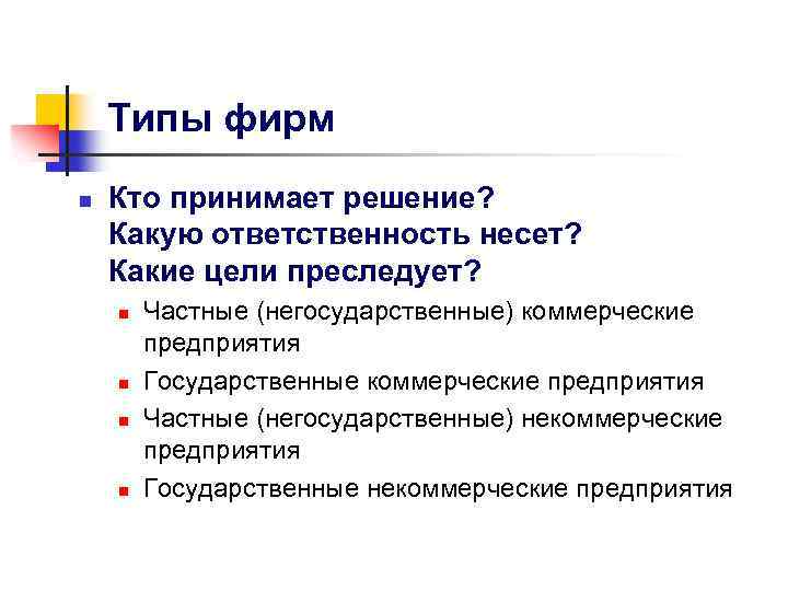 Типы фирм n Кто принимает решение? Какую ответственность несет? Какие цели преследует? n n