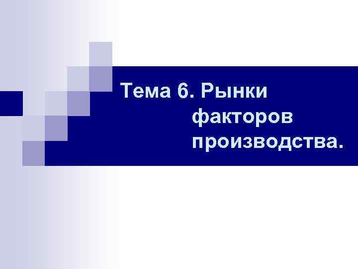 Тема 6. Рынки факторов производства. 