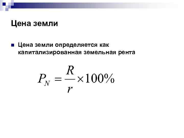 Цена земли n Цена земли определяется как капитализированная земельная рента 
