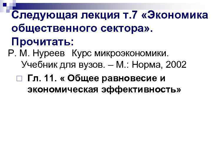 Следующая лекция т. 7 «Экономика общественного сектора» . Прочитать: P. M. Нуреев Курс микроэкономики.