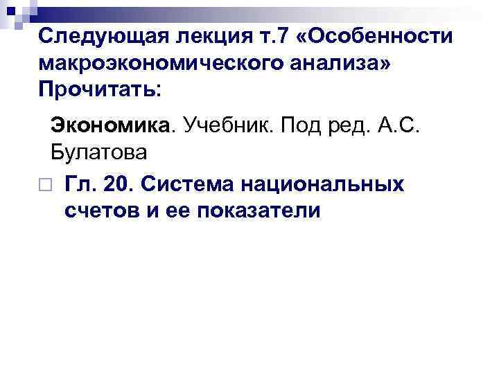 Следующая лекция т. 7 «Особенности макроэкономического анализа» Прочитать: Экономика. Учебник. Под ред. А. С.