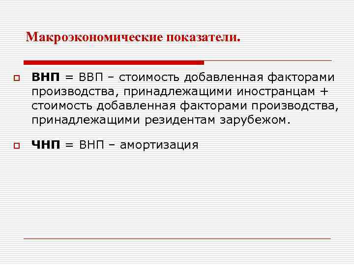 Макроэкономические показатели. o o ВНП = ВВП – стоимость добавленная факторами производства, принадлежащими иностранцам