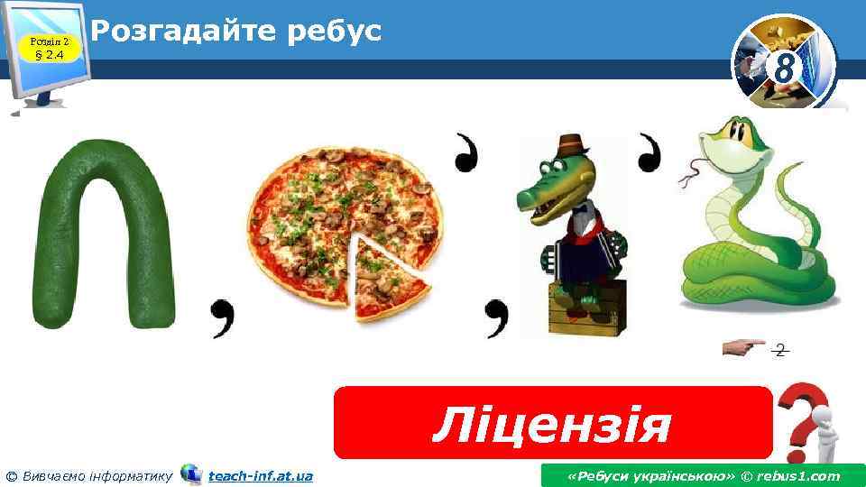 Розділ 2 § 2. 4 Розгадайте ребус 8 Ліцензія © Вивчаємо інформатику teach-inf. at.