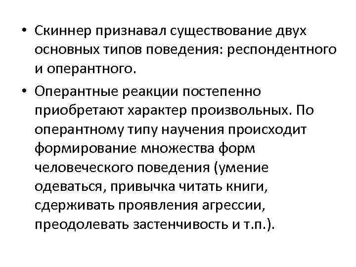  • Скиннер признавал существование двух основных типов поведения: респондентного и оперантного. • Оперантные