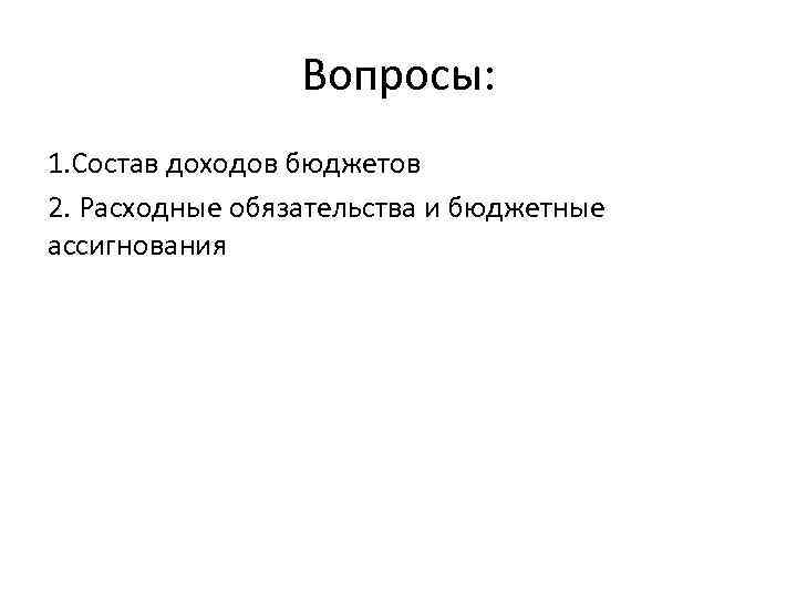 Вопросы: 1. Состав доходов бюджетов 2. Расходные обязательства и бюджетные ассигнования 