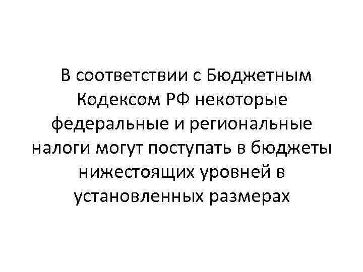  В соответствии с Бюджетным Кодексом РФ некоторые федеральные и региональные налоги могут поступать