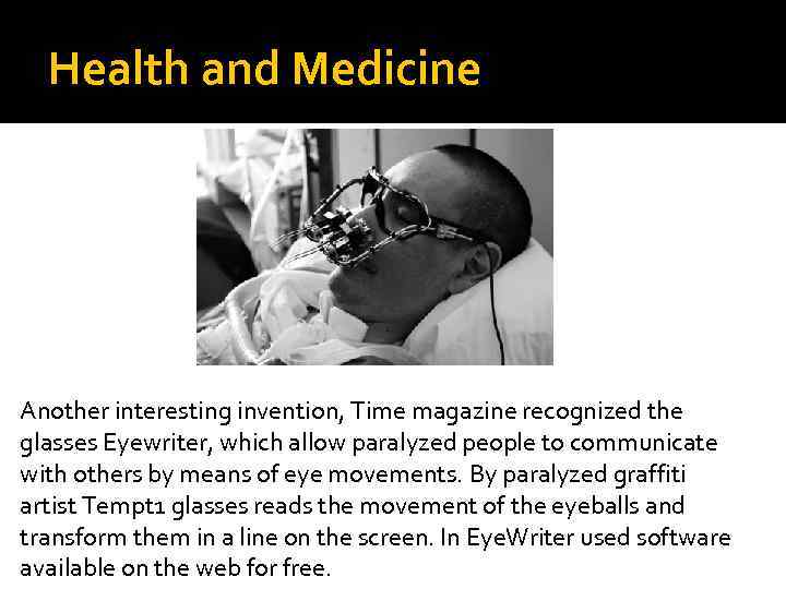 Health and Medicine Another interesting invention, Time magazine recognized the glasses Eyewriter, which allow