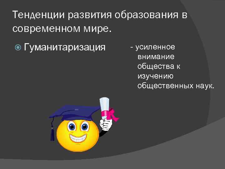 Тенденции развития образования в современном мире. Гуманитаризация - усиленное внимание общества к изучению общественных
