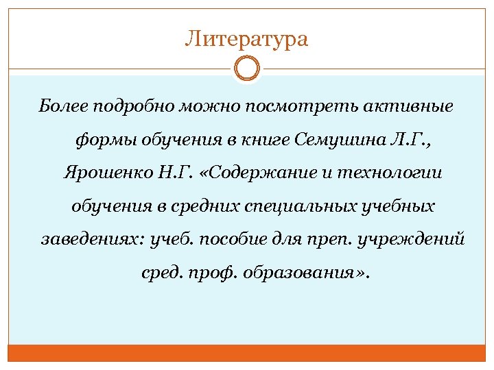 Литература Более подробно можно посмотреть активные формы обучения в книге Семушина Л. Г. ,