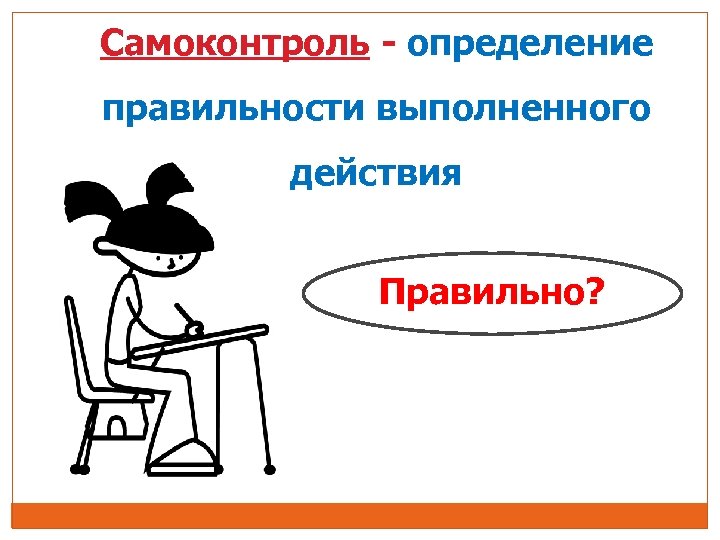 Самоконтроль - определение правильности выполненного действия Правильно? 