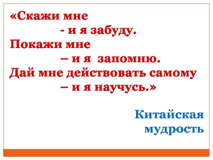  «Скажи мне - и я забуду. Покажи мне – и я запомню. Дай