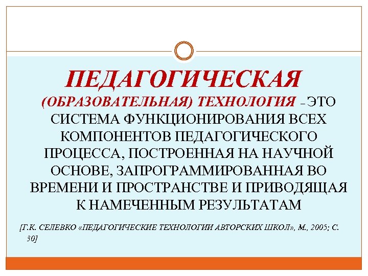 ПЕДАГОГИЧЕСКАЯ (ОБРАЗОВАТЕЛЬНАЯ) ТЕХНОЛОГИЯ – ЭТО СИСТЕМА ФУНКЦИОНИРОВАНИЯ ВСЕХ КОМПОНЕНТОВ ПЕДАГОГИЧЕСКОГО ПРОЦЕССА, ПОСТРОЕННАЯ НА НАУЧНОЙ