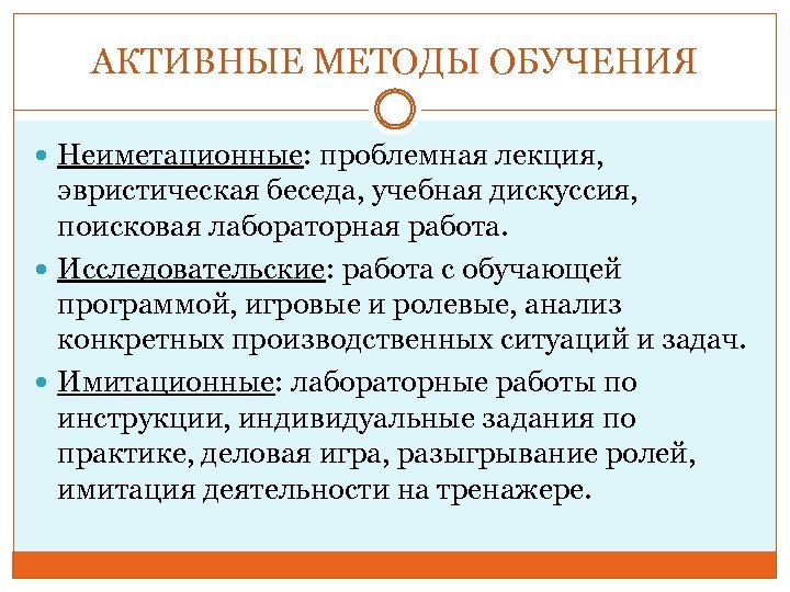 АКТИВНЫЕ МЕТОДЫ ОБУЧЕНИЯ Неиметационные: проблемная лекция, эвристическая беседа, учебная дискуссия, поисковая лабораторная работа. Исследовательские: