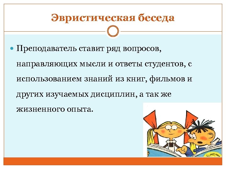 Эвристическая беседа Преподаватель ставит ряд вопросов, направляющих мысли и ответы студентов, с использованием знаний