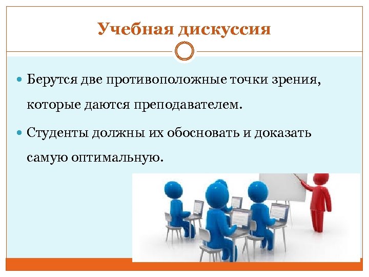 Учебная дискуссия Берутся две противоположные точки зрения, которые даются преподавателем. Студенты должны их обосновать