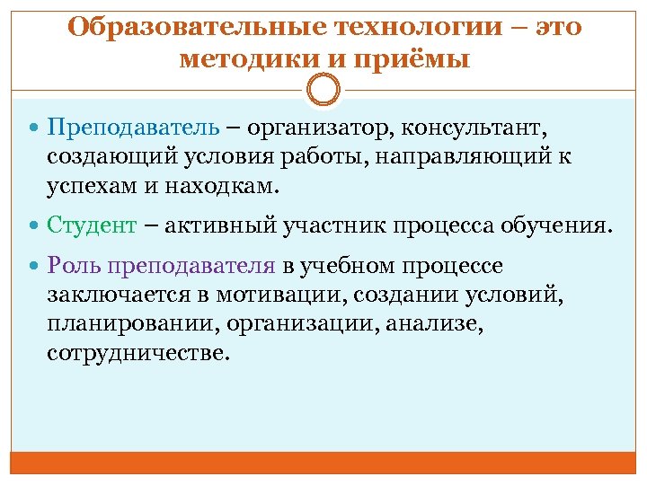 Образовательные технологии – это методики и приёмы Преподаватель – организатор, консультант, создающий условия работы,