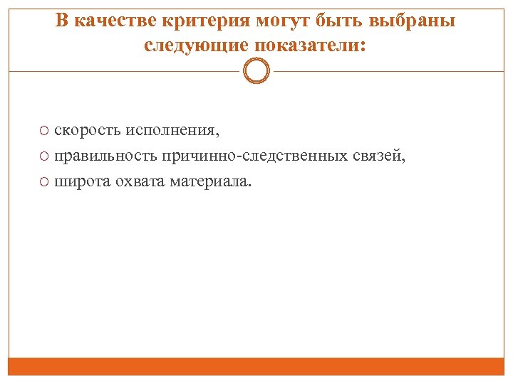 В качестве критерия могут быть выбраны следующие показатели: скорость исполнения, правильность причинно-следственных связей, широта