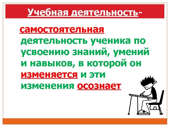 Учебная деятельностьсамостоятельная деятельность ученика по усвоению знаний, умений и навыков, в которой он изменяется