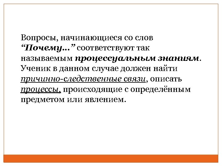 Вопросы, начинающиеся со слов “Почему…” соответствуют так называемым процессуальным знаниям. Ученик в данном случае