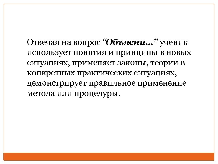 Отвечая на вопрос “Объясни…” ученик использует понятия и принципы в новых ситуациях, применяет законы,