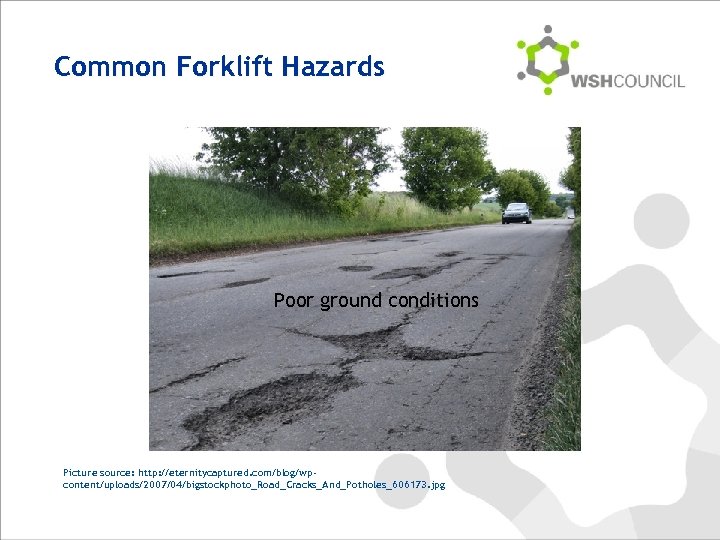 Common Forklift Hazards Poor ground conditions Picture source: http: //eternitycaptured. com/blog/wpcontent/uploads/2007/04/bigstockphoto_Road_Cracks_And_Potholes_606173. jpg 