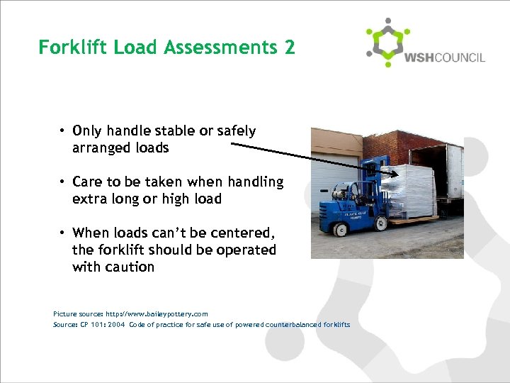 Forklift Load Assessments 2 • Only handle stable or safely arranged loads • Care