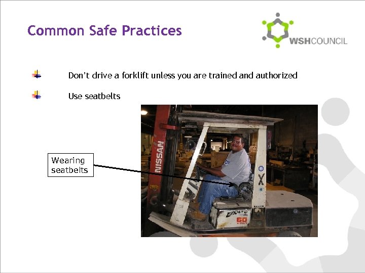 Common Safe Practices Don’t drive a forklift unless you are trained and authorized Use