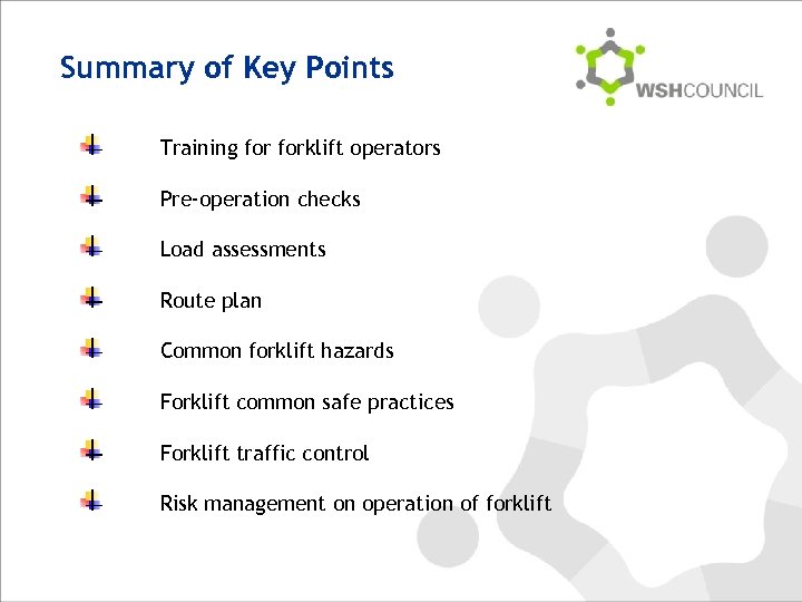 Summary of Key Points Training forklift operators Pre-operation checks Load assessments Route plan Common