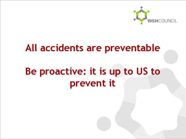 All accidents are preventable Be proactive: it is up to US to prevent it