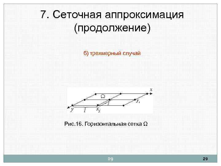 7. Сеточная аппроксимация (продолжение) б) трехмерный случай Рис. 16. Горизонтальная сетка Ω 29 29