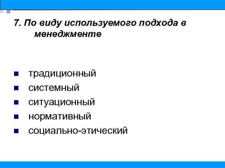 7. По виду используемого подхода в менеджменте n n n традиционный системный ситуационный нормативный