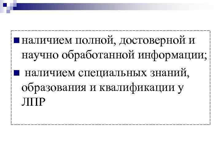 n наличием полной, достоверной и научно обработанной информации; n наличием специальных знаний, образования и