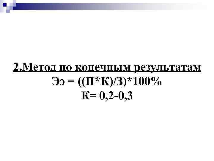 2. Метод по конечным результатам Ээ = ((П*К)/З)*100% К= 0, 2 -0, 3 