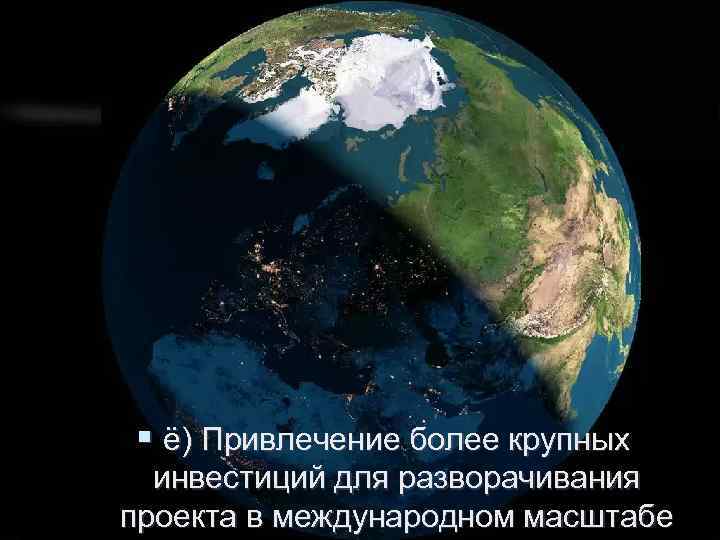 § ё) Привлечение более крупных инвестиций для разворачивания проекта в международном масштабе 