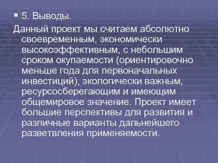 § 5. Выводы. Данный проект мы считаем абсолютно своевременным, экономически высокоэффективным, с небольшим сроком