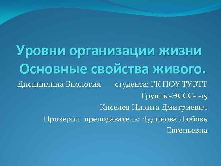 Уровни организации жизни Основные свойства живого. Дисциплина Биология студента: ГК ПОУ ТУЭТТ Группы-ЭССС-1 -15