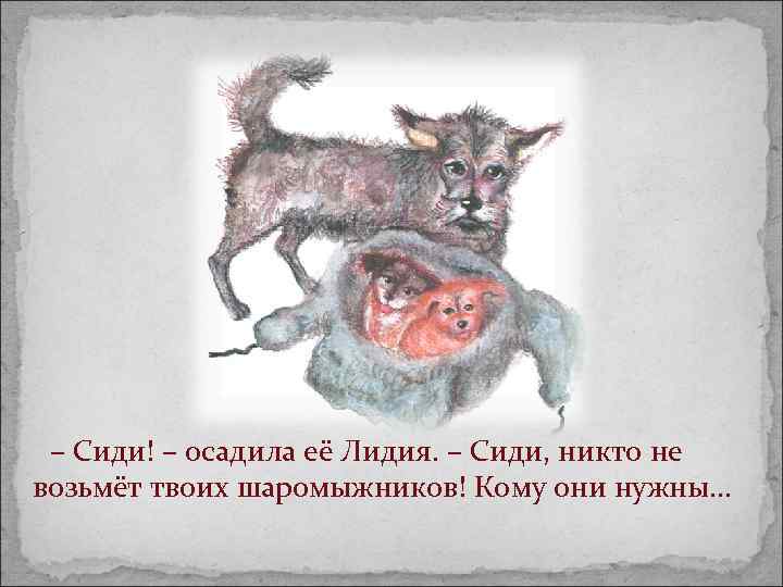  – Сиди! – осадила её Лидия. – Сиди, никто не возьмёт твоих шаромыжников!