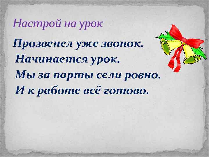 Настрой на урок Прозвенел уже звонок. Начинается урок. Мы за парты сели ровно. И