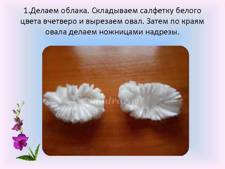 1. Делаем облака. Складываем салфетку белого цвета вчетверо и вырезаем овал. Затем по краям
