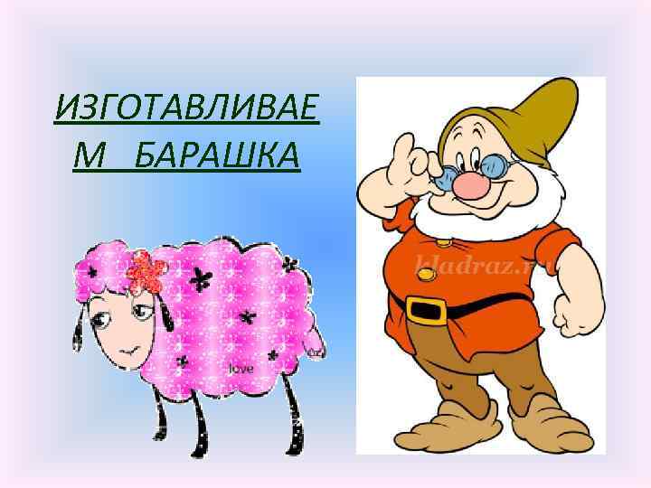 ИЗГОТАВЛИВАЕ М БАРАШКА 