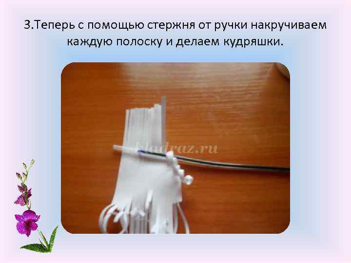3. Теперь с помощью стержня от ручки накручиваем каждую полоску и делаем кудряшки. 
