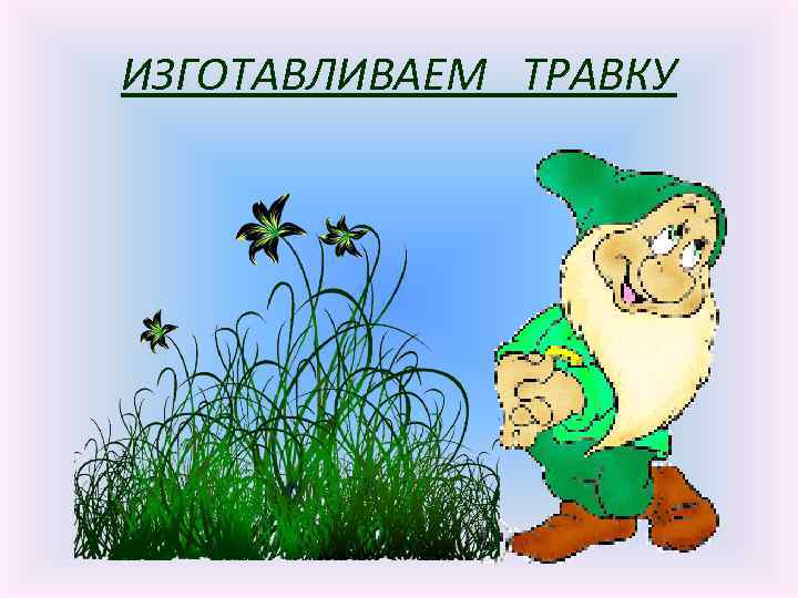 ИЗГОТАВЛИВАЕМ ТРАВКУ 