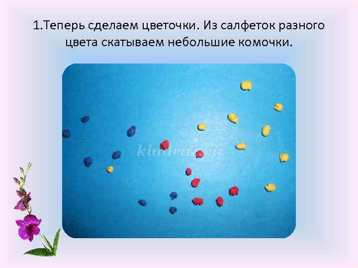 1. Теперь сделаем цветочки. Из салфеток разного цвета скатываем небольшие комочки. 