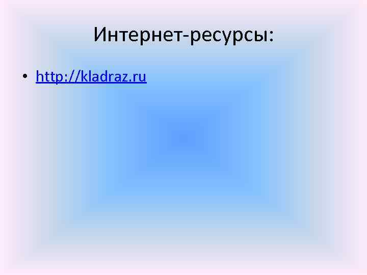 Интернет-ресурсы: • http: //kladraz. ru 