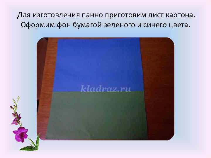  Для изготовления панно приготовим лист картона. Оформим фон бумагой зеленого и синего цвета.