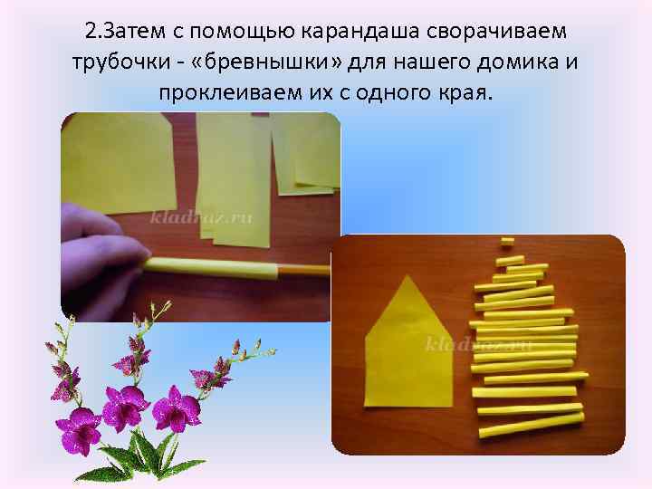 2. Затем с помощью карандаша сворачиваем трубочки - «бревнышки» для нашего домика и проклеиваем